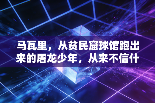 马瓦里，从贫民窟球馆跑出来的屠龙少年，从来不信什么天才既定论