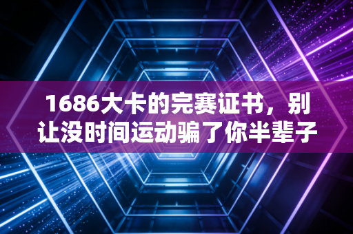 1686大卡的完赛证书，别让没时间运动骗了你半辈子