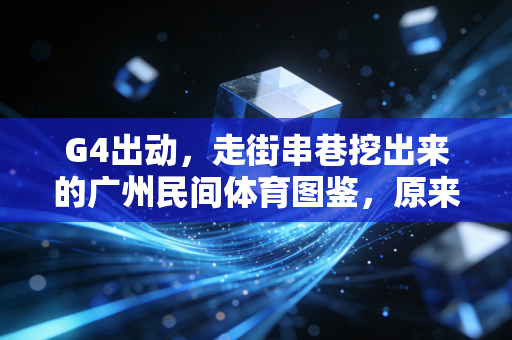 G4出动,走街串巷挖出来的广州民间体育图鉴,原来我们的快乐从来都不贵 G4出动,走街串巷挖出来的广州民间体育图鉴,原来我们的快乐从来都不贵