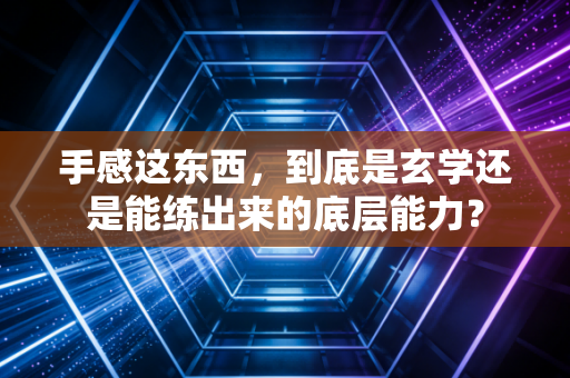 手感这东西,到底是玄学还是能练出来的底层能力? 手感这东西,到底是玄学还是能练出来的底层能力?