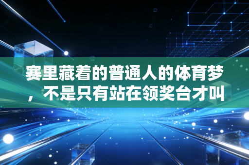 赛里藏着的普通人的体育梦,不是只有站在领奖台才叫赢 赛里藏着的普通人的体育梦,不是只有站在领奖台才叫赢