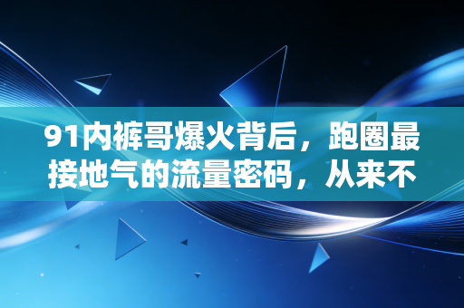 91内裤哥爆火背后，跑圈最接地气的流量密码，从来不是精英选手的破纪录