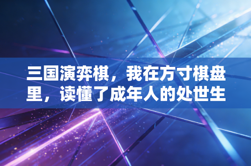 三国演弈棋，我在方寸棋盘里，读懂了成年人的处世生存法则