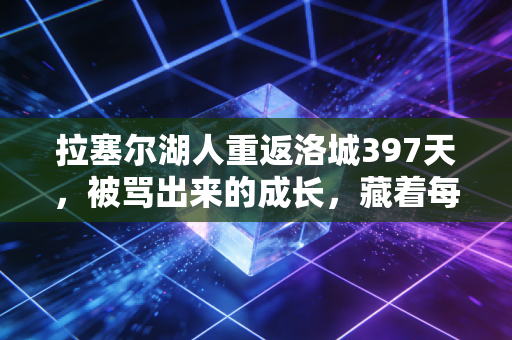 拉塞尔湖人重返洛城397天，被骂出来的成长，藏着每个普通人的影子