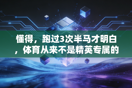 懂得，跑过3次半马才明白，体育从来不是精英专属的秀场