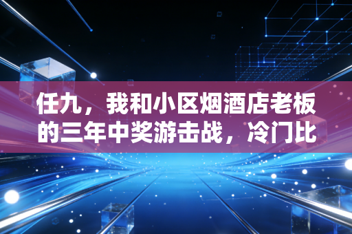任九，我和小区烟酒店老板的三年中奖游击战，冷门比球赛本身还刺激