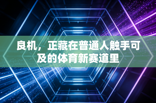 良机，正藏在普通人触手可及的体育新赛道里