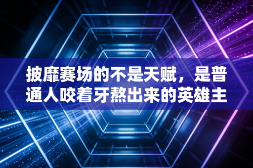 披靡赛场的不是天赋，是普通人咬着牙熬出来的英雄主义