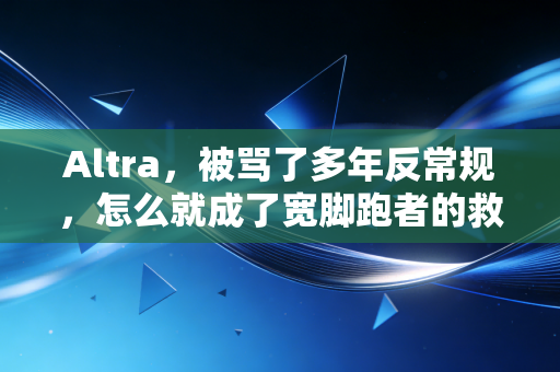 Altra,被骂了多年反常规,怎么就成了宽脚跑者的救命鞋? Altra,被骂了多年反常规,怎么就成了宽脚跑者的救命鞋?