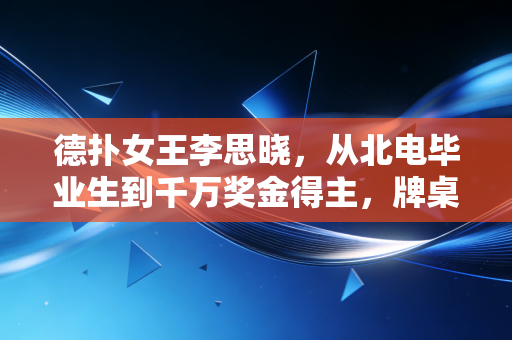 德扑女王李思晓,从北电毕业生到千万奖金得主,牌桌教我的比表演课多10倍 德扑女王李思晓,从北电毕业生到千万奖金得主,牌桌教我的比表演课多10倍