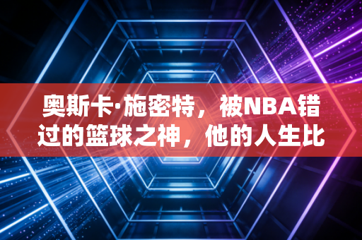 奥斯卡·施密特,被NBA错过的篮球之神,他的人生比5万分更热血 奥斯卡·施密特,被NBA错过的篮球之神,他的人生比5万分更热血
