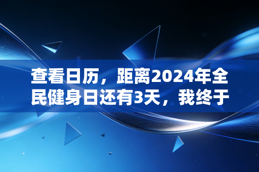 查看日历,距离2024年全民健身日还有3天,我终于懂了运动不是精英的特权 查看日历,距离2024年全民健身日还有3天,我终于懂了运动不是精英的特权