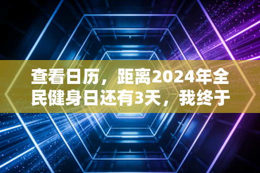查看日历，距离2024年全民健身日还有3天，我终于懂了运动不是精英的特权