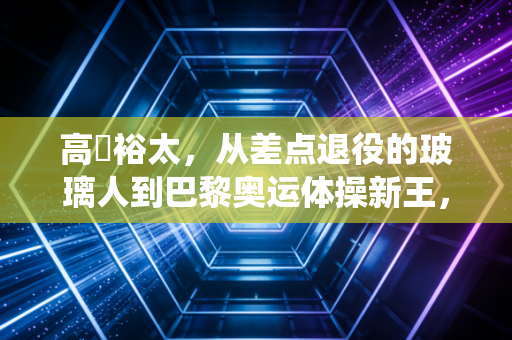 高畑裕太,从差点退役的玻璃人到巴黎奥运体操新王,拼出来的人生从来没有不可能 高畑裕太,从差点退役的玻璃人到巴黎奥运体操新王,拼出来的人生从来没有不可能