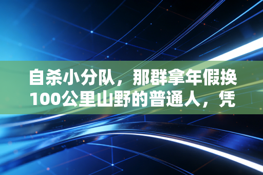 自杀小分队，那群拿年假换100公里山野的普通人，凭什么跑赢了专业队？