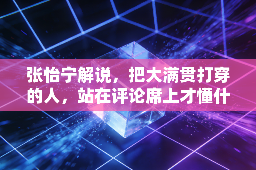 张怡宁解说，把大满贯打穿的人，站在评论席上才懂什么叫降维式温柔