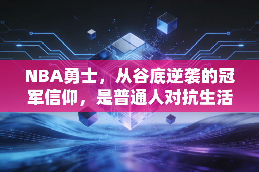 NBA勇士，从谷底逆袭的冠军信仰，是普通人对抗生活庸常的最佳注脚
