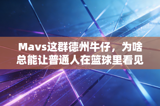 Mavs这群德州牛仔,为啥总能让普通人在篮球里看见自己的影子? Mavs这群德州牛仔,为啥总能让普通人在篮球里看见自己的影子?