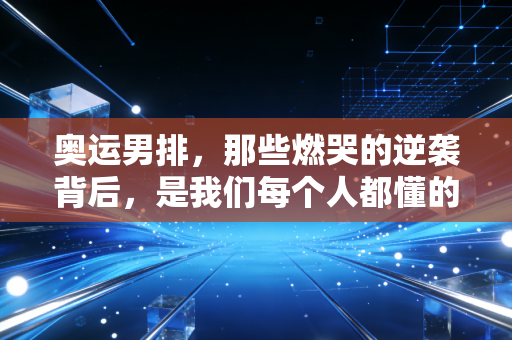 奥运男排，那些燃哭的逆袭背后，是我们每个人都懂的不服输