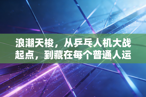 浪潮天梭,从乒乓人机大战起点,到藏在每个普通人运动背包里的体育新玩伴 浪潮天梭,从乒乓人机大战起点,到藏在每个普通人运动背包里的体育新玩伴