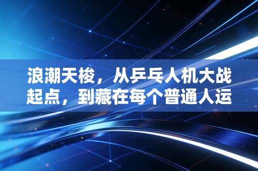 浪潮天梭，从乒乓人机大战起点，到藏在每个普通人运动背包里的体育新玩伴