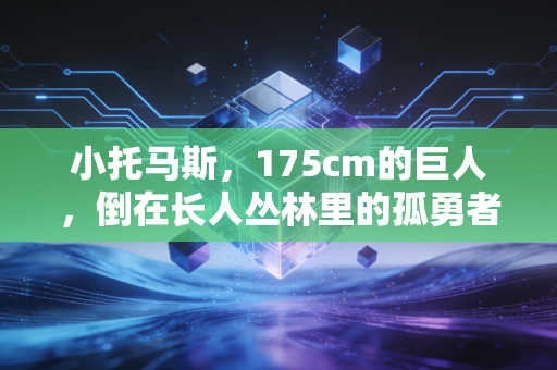 小托马斯，175cm的巨人，倒在长人丛林里的孤勇者