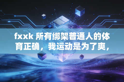 fxxk 所有绑架普通人的体育正确，我运动是为了爽，不是为了给别人当KPI