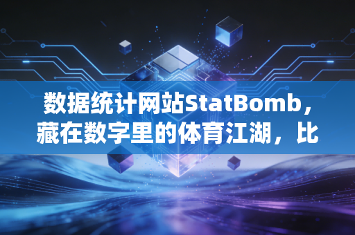 数据统计网站StatBomb，藏在数字里的体育江湖，比你想的更有烟火气