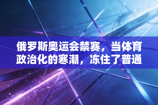 俄罗斯奥运会禁赛,当体育政治化的寒潮,冻住了普通人的奥运梦 俄罗斯奥运会禁赛,当体育政治化的寒潮,冻住了普通人的奥运梦