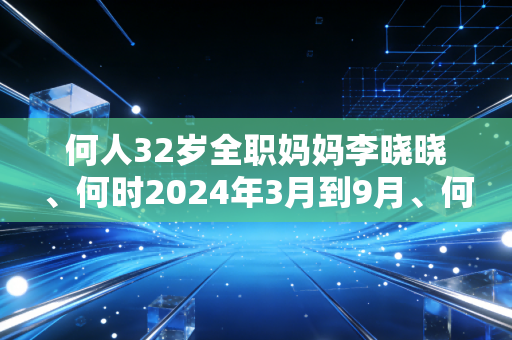 何人32岁全职妈妈李晓晓、何时2024年3月到9月、何地杭州朝晖三区社区公益球场、何事每天打1小时业余女子篮球、为什么她宁可挤掉陪娃写作业的时间也要坚持？