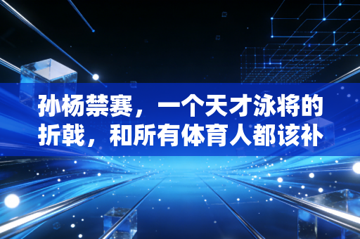 孙杨禁赛，一个天才泳将的折戟，和所有体育人都该补的规则课