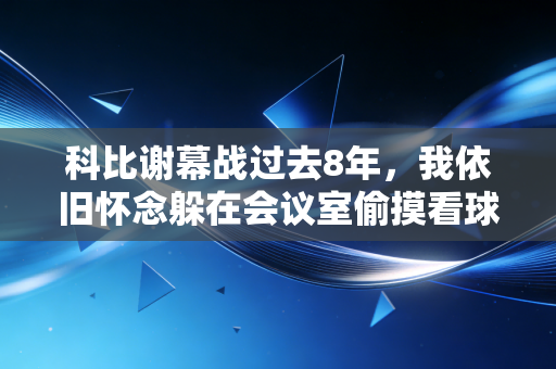 科比谢幕战过去8年，我依旧怀念躲在会议室偷摸看球的那个下午