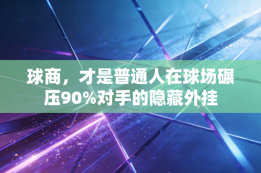 球商，才是普通人在球场碾压90%对手的隐藏外挂