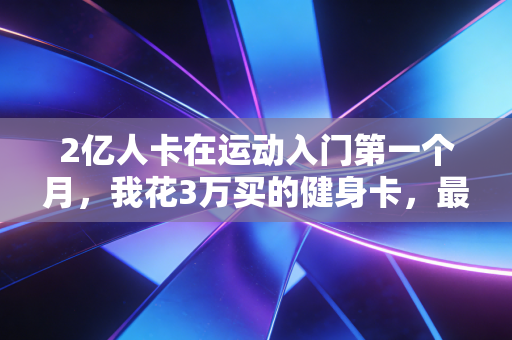 2亿人卡在运动入门第一个月，我花3万买的健身卡，最终只洗了3次澡