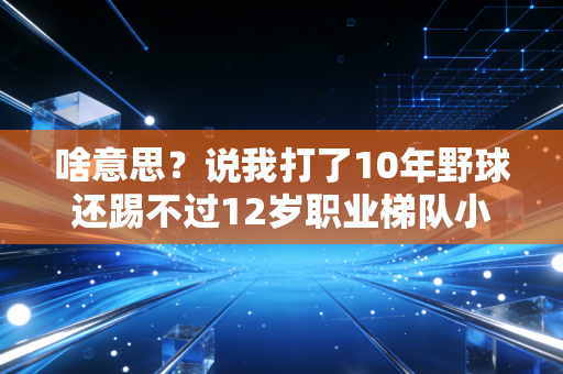 啥意思？说我打了10年野球还踢不过12岁职业梯队小孩？