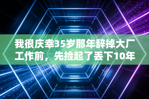 我很庆幸35岁那年辞掉大厂工作前，先捡起了丢下10年的跑步习惯