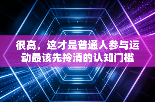 很高，这才是普通人参与运动最该先拎清的认知门槛