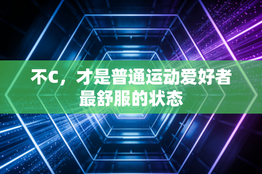 不C，才是普通运动爱好者最舒服的状态