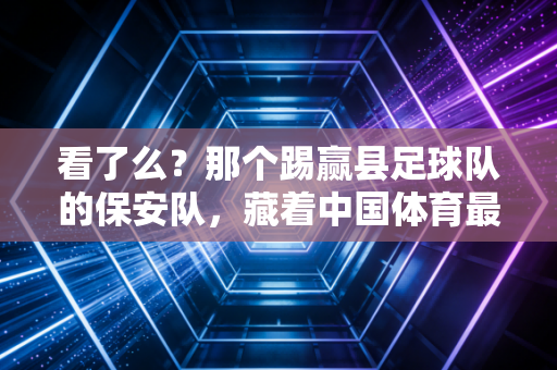 看了么?那个踢赢县足球队的保安队,藏着中国体育最该有的草根底色 看了么?那个踢赢县足球队的保安队,藏着中国体育最该有的草根底色