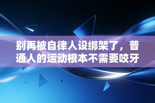 别再被自律人设绑架了，普通人的运动根本不需要咬牙坚持