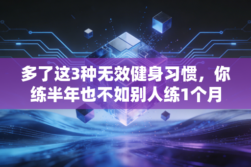 多了这3种无效健身习惯，你练半年也不如别人练1个月