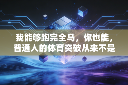 我能够跑完全马，你也能，普通人的体育突破从来不是天赋说了算