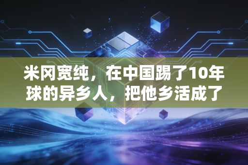 米冈宽纯,在中国踢了10年球的异乡人,把他乡活成了第二故乡 米冈宽纯,在中国踢了10年球的异乡人,把他乡活成了第二故乡