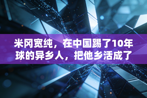 米冈宽纯，在中国踢了10年球的异乡人，把他乡活成了第二故乡
