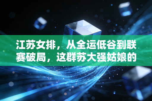 江苏女排,从全运低谷到联赛破局,这群苏大强姑娘的青春里不止有输赢 江苏女排,从全运低谷到联赛破局,这群苏大强姑娘的青春里不止有输赢