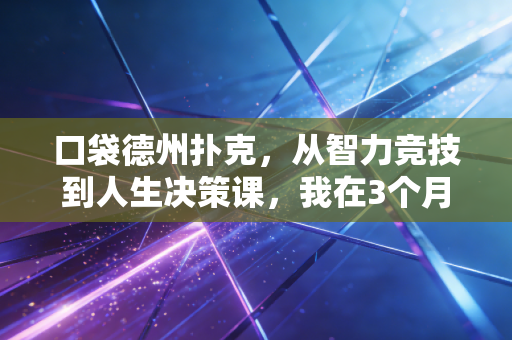 口袋德州扑克,从智力竞技到人生决策课,我在3个月里看懂的普通人破局逻辑 口袋德州扑克,从智力竞技到人生决策课,我在3个月里看懂的普通人破局逻辑