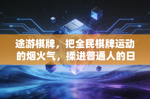 途游棋牌,把全民棋牌运动的烟火气,揉进普通人的日常体育生活里 途游棋牌,把全民棋牌运动的烟火气,揉进普通人的日常体育生活里