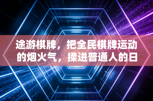 途游棋牌，把全民棋牌运动的烟火气，揉进普通人的日常体育生活里