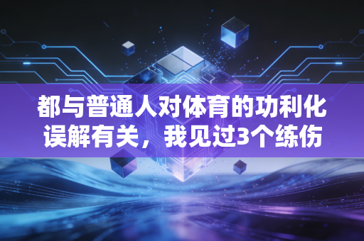都与普通人对体育的功利化误解有关,我见过3个练伤的朋友,才懂运动该是生活的加分项 都与普通人对体育的功利化误解有关,我见过3个练伤的朋友,才懂运动该是生活的加分项