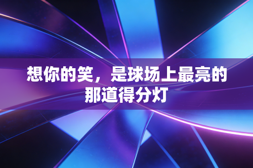 想你的笑，是球场上最亮的那道得分灯